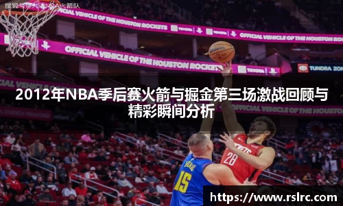 2012年NBA季后赛火箭与掘金第三场激战回顾与精彩瞬间分析