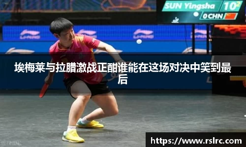 埃梅莱与拉腊激战正酣谁能在这场对决中笑到最后