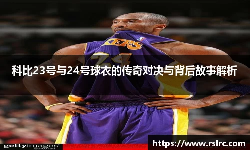 科比23号与24号球衣的传奇对决与背后故事解析