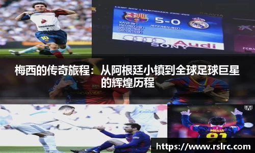 梅西的传奇旅程：从阿根廷小镇到全球足球巨星的辉煌历程