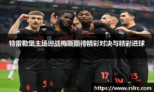 特雷勒堡主场迎战梅斯期待精彩对决与精彩进球