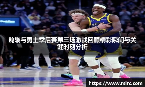 鹈鹕与勇士季后赛第三场激战回顾精彩瞬间与关键时刻分析