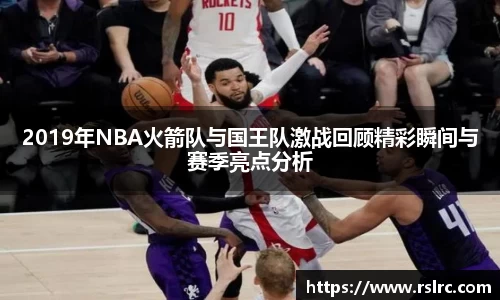 2019年NBA火箭队与国王队激战回顾精彩瞬间与赛季亮点分析